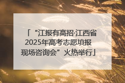 “江报有高招·江西省2025年高考志愿填报现场咨询会”火热举行